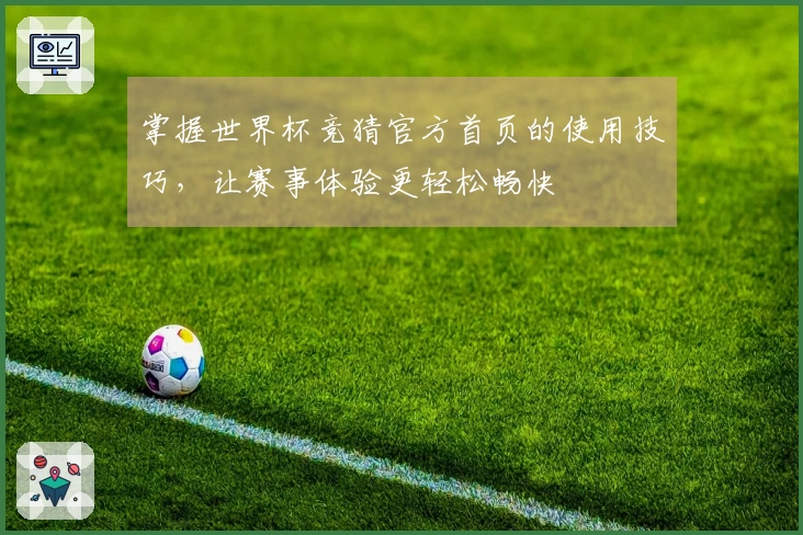 掌握世界杯竞猜官方首页的使用技巧,让赛事体验更轻松畅快