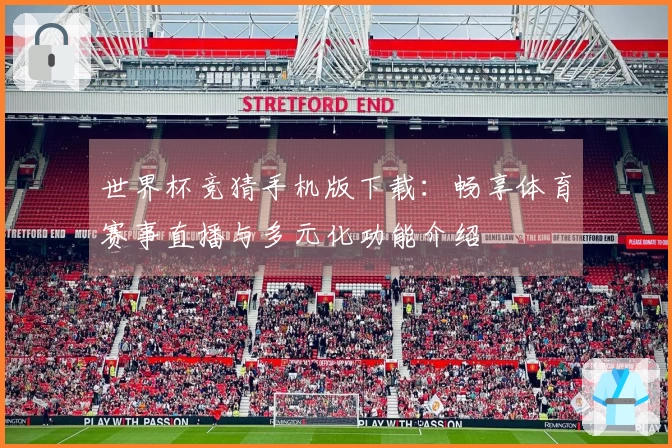 世界杯竞猜手机版下载:畅享体育赛事直播与多元化功能介绍