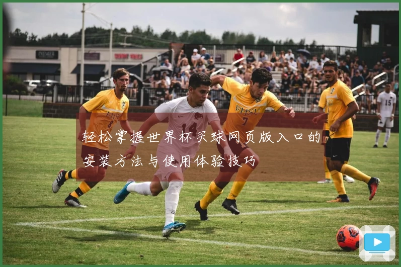 轻松掌握世界杯买球网页版入口的安装方法与使用体验技巧
