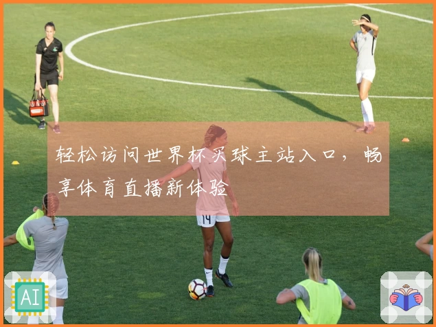 轻松访问世界杯买球主站入口，畅享体育直播新体验