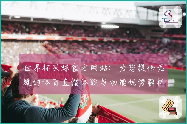 世界杯买球官方网站：为您提供无缝的体育直播体验与功能优势解析