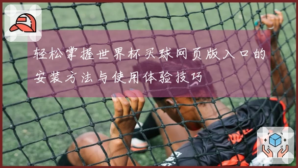 轻松掌握世界杯买球网页版入口的安装方法与使用体验技巧