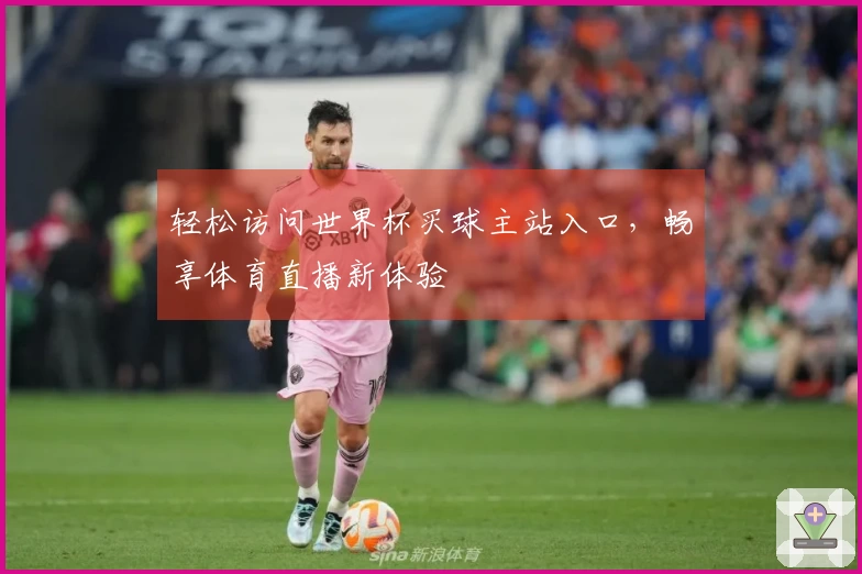 轻松访问世界杯买球主站入口，畅享体育直播新体验